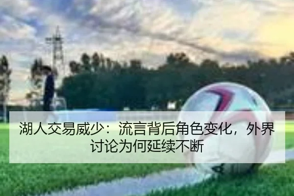 湖人交易威少：流言背后角色变化，外界讨论为何延续不断
